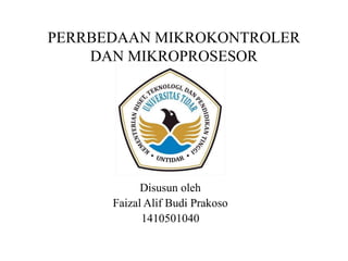 PERRBEDAAN MIKROKONTROLER
DAN MIKROPROSESOR
Disusun oleh
Faizal Alif Budi Prakoso
1410501040
 