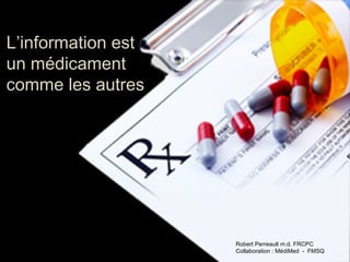 L’information est
un médicament
comme les autres

Robert Perreault m.d. FRCPC
Collaboration : MédiMed - FMSQ

 
