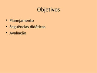 Objetivos Planejamento Seguências didáticas Avaliação 