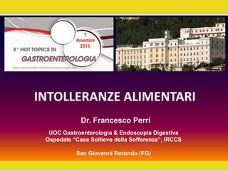 Dr. Francesco Perri
UOC Gastroenterologia & Endoscopia Digestiva
Ospedale “Casa Sollievo della Sofferenza”, IRCCS
San Giovanni Rotondo (FG)
INTOLLERANZE ALIMENTARI
 