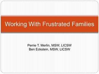 Working With Frustrated Families
Perrie T. Merlin, MSW, LICSW
Ben Eckstein, MSW, LICSW
 