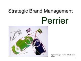 Strategic Brand Management

             Perrier


                 Sigolène Naugès – Fanny Gilbert – Jean
                 Robert
                                                          1
 