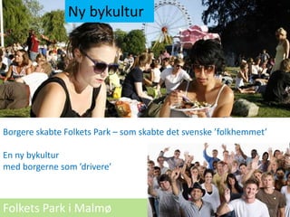 rg
Borgere skabte Folkets Park – som skabte det svenske ’folkhemmet’
En ny bykultur
med borgerne som ’drivere’
Folkets Par...