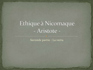 Seconde partie : La vertu Ethique à Nicomaque- Aristote -  