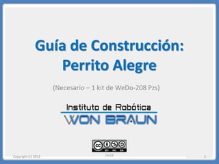Guía de Construcción:
Perrito Alegre
1
(Necesario – 1 kit de WeDo-208 Pzs)
Copyright (c) 2012
 
