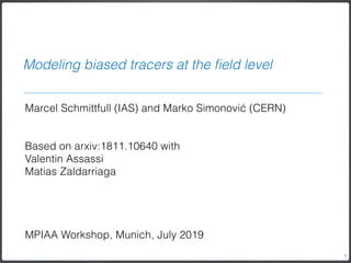 Marcel Schmittfull (IAS) and Marko Simonović (CERN) 
Based on arxiv:1811.10640 with
Valentin Assassi 
Matias Zaldarriaga
MPIAA Workshop, Munich, July 2019
Modeling biased tracers at the ﬁeld level
1
 