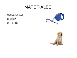 MATERIALES
● NECESITARÁS:
● CORREA
● UN PERRO