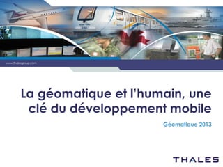 www.thalesgroup.com

La géomatique et l’humain, une
clé du développement mobile
Géomatique 2013

 