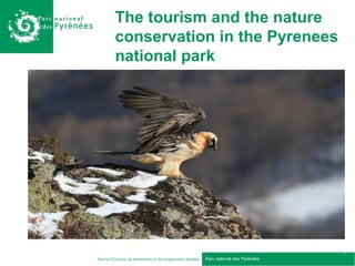 The tourism and the nature
         conservation in the Pyrenees
         national park




                                                                                      1
Service Gestion du patrimoine et développement durable   Parc national des Pyrénées
 