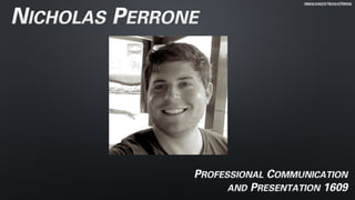 PROFESSIONAL COMMUNICATION
AND PRESENTATION 1609
ORIGINALIMAGEBYNICHOLASPERRONE
NICHOLAS PERRONE
 