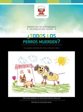 • Un proyecto realizado con niños y niñas de 4 años •
PROYECTOS DE APRENDIZAJE
EN EDUCACIÓN INICIAL
¿TODOS LOS
PERROS MUERDEN?
DIRECCIÓN GENERAL DE EDUCACIÓN BÁSICA REGULAR
DIRECCIÓN DE EDUCACIÓN INICIAL
 
