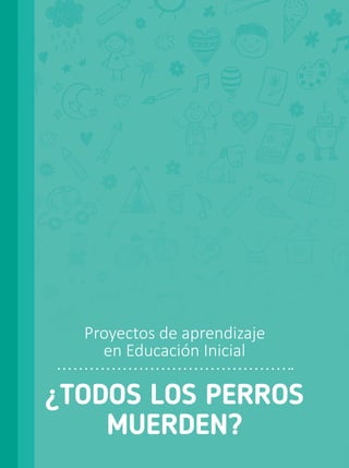 ¿TODOS LOS PERROS
MUERDEN?
Proyectos de aprendizaje
en Educación Inicial
 