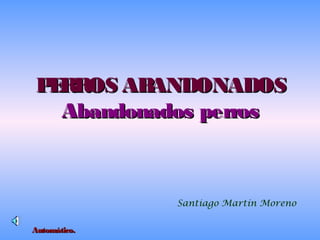 P RROS AB
E
ANDONADOS
Abandonados perros

Santiago Martín Moreno
Automático.

 
