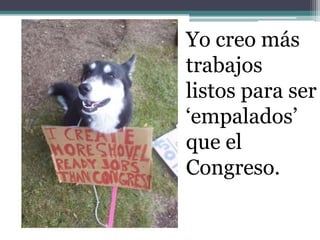 Yo creo más
trabajos
listos para ser
„empalados‟
que el
Congreso.
 