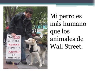 Mi perro es
más humano
que los
animales de
Wall Street.
 