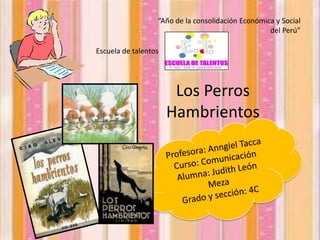 “Año de la consolidación Económica y Social
                                                   del Perú”

Escuela de talentos




                       Los Perros
                      Hambrientos
 