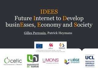 IDEES
Future Internet to Develop
businEsses, Economy and Society
Gilles Perrouin, Patrick Heymans
 