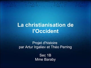 La christianisation de
     l'Occident

        Projet d'histoire
par Artur Irgaliev et Théo Perring

           Sec 1B
          Mme Baraby
 