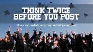 think twice
before you post
How	social	media	is	impacting	University	admissions		
Photo	retrieved	from	Pexels
 