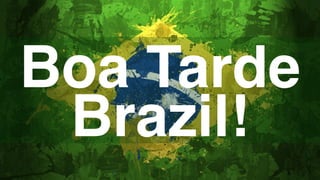 Boa Tarde
Brazil!
 