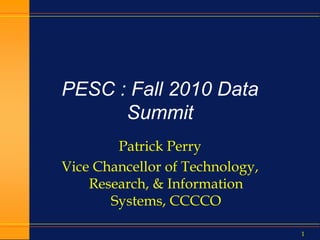 1
PESC : Fall 2010 Data
Summit
Patrick Perry
Vice Chancellor of Technology,
Research, & Information
Systems, CCCCO
 
