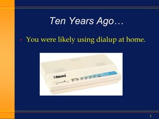 2
Ten Years Ago…
• You were likely using dialup at home.
 