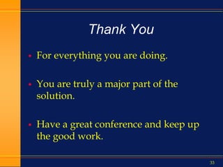 33
Thank You
 For everything you are doing.
 You are truly a major part of the
solution.
 Have a great conference and keep up
the good work.
 
