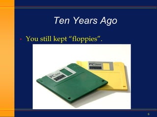 6
Ten Years Ago
• You still kept “floppies”.
 