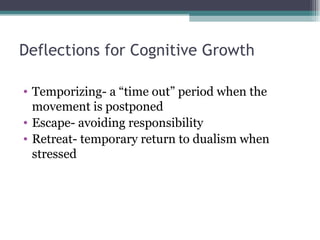 Deflections for Cognitive Growth Temporizing- a “time out” period when the movement is postponed Escape- avoiding responsibility Retreat- temporary return to dualism when stressed 