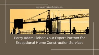Perry Adam Lieber: Your Expert Partner for
Exceptional Home Construction Services
www.perryadamlieber.com
 