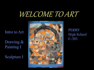 WELCOME TO ART
PERRY
High School
C-303
Intro to Art
Drawing &
Painting I
Sculpture I
 