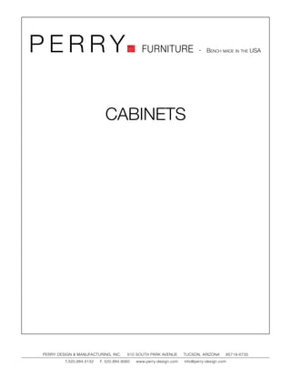 PERRY                                         FURNITURE                   - Bench made in the USA




                            CABINETS




PERRY DESIGN & MANUFACTURING, INC.     610 SOUTH PARK AVENUE       TUCSON, ARIZONA         85719-6735
         T.520.884.5152   F. 520.884.9060   www.perry-design.com   info@perry-design.com
 