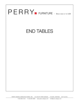 PERRY                                         FURNITURE                   - Bench made in the USA




                          END TABLES




PERRY DESIGN & MANUFACTURING, INC.     610 SOUTH PARK AVENUE       TUCSON, ARIZONA         85719-6735
         T.520.884.5152   F. 520.884.9060   www.perry-design.com   info@perry-design.com
 