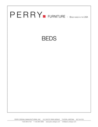 PERRY                                         FURNITURE                   - Bench made in the USA




                                     BEDS




PERRY DESIGN & MANUFACTURING, INC.     610 SOUTH PARK AVENUE       TUCSON, ARIZONA         85719-6735
         T.520.884.5152   F. 520.884.9060   www.perry-design.com   info@perry-design.com
 