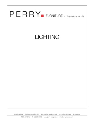 PERRY                                         FURNITURE                   - Bench made in the USA




                             LIGHTING




PERRY DESIGN & MANUFACTURING, INC.     610 SOUTH PARK AVENUE       TUCSON, ARIZONA         85719-6735
         T.520.884.5152   F. 520.884.9060   www.perry-design.com   info@perry-design.com
 