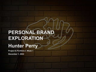 PERSONAL BRAND
EXPLORATION
Hunter Perry
Project & Portfolio I: Week 1
December 1, 2022
 