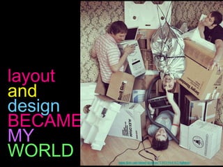 layout
and
design
BECAME
MY
WORLD    www.flickr.com/photos/alexdram/3563984182/lightbox/
 