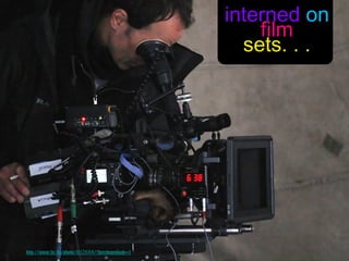 interned on
                                                      film
                                                    sets. . .




http://www.sxc.hu/photo/802688/?forcedownload=1
 