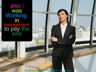 also i
    was
 Working
     in
management
to pay the
    bills




       http://www.flickr.com/photos/76029035@N02/6829290065/sizes/l/in/photostream/
 