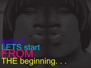 hello!!!
LETS start
FROM
THE beginning. . .
 