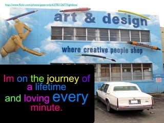 http://www.flickr.com/photos/gazeronly/6378312677/lightbox/




Im on the journey of
      a lifetime
 and loving every
       minute.
 