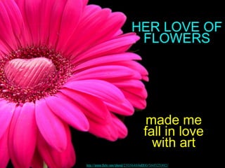 HER LOVE OF
                             FLOWERS




                                     made me
                        ...