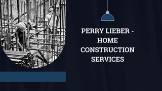 PERRY LIEBER -
HOME
CONSTRUCTION
SERVICES
 