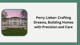 Perry Lieber: Crafting
Dreams, Building Homes
with Precision and Care
 