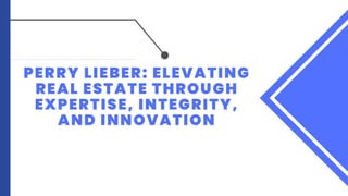 PERRY LIEBER: ELEVATING
REAL ESTATE THROUGH
EXPERTISE, INTEGRITY,
AND INNOVATION
 