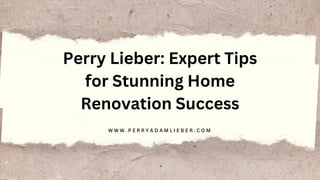 W W W . P E R R Y A D A M L I E B E R . C O M
Perry Lieber: Expert Tips
for Stunning Home
Renovation Success
 