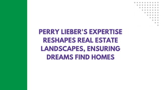 PERRY LIEBER'S EXPERTISE
RESHAPES REAL ESTATE
LANDSCAPES, ENSURING
DREAMS FIND HOMES
 