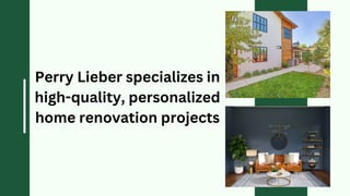 Perry Lieber specializes in
high-quality, personalized
home renovation projects
 