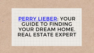 PERRY LIEBER: YOUR
GUIDE TO FINDING
YOUR DREAM HOME.
REAL ESTATE EXPERT
 