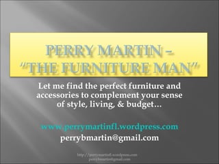 Let me find the perfect furniture and accessories to complement your sense of style, living, & budget… www.perrymartinfl.wordpress.com [email_address] http://perrymartinfl.wordpress.com  [email_address] 